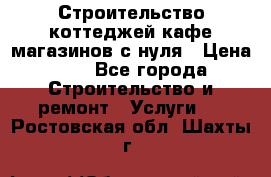 Строительство коттеджей,кафе,магазинов с нуля › Цена ­ 1 - Все города Строительство и ремонт » Услуги   . Ростовская обл.,Шахты г.
